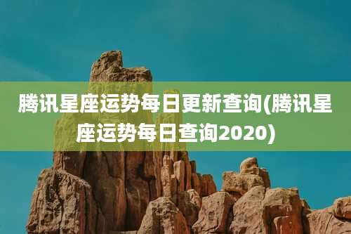 腾讯星座运势每日更新查询(腾讯星座运势每日查询2020)