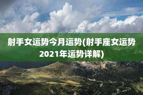 射手女运势今月运势(射手座女运势2021年运势详解)