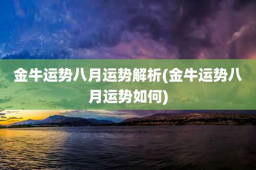 金牛运势八月运势解析(金牛运势八月运势如何)