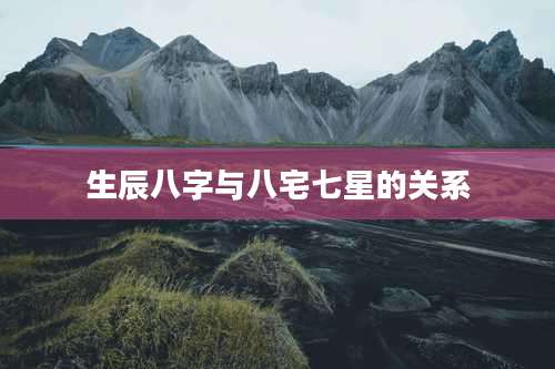 生辰八字与八宅七星的关系