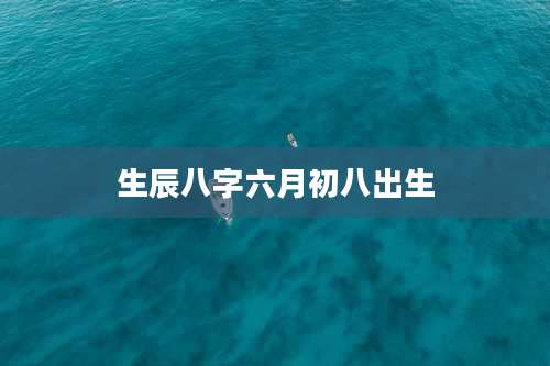 生辰八字六月初八出生