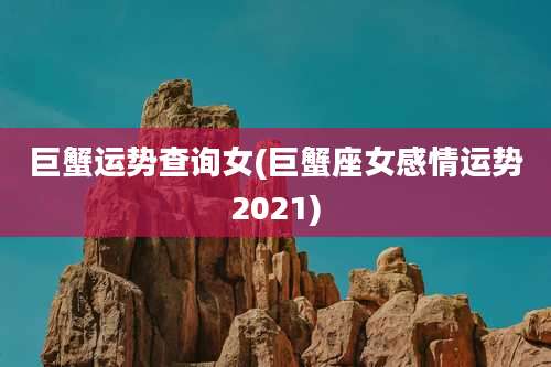 巨蟹运势查询女(巨蟹座女感情运势2021)