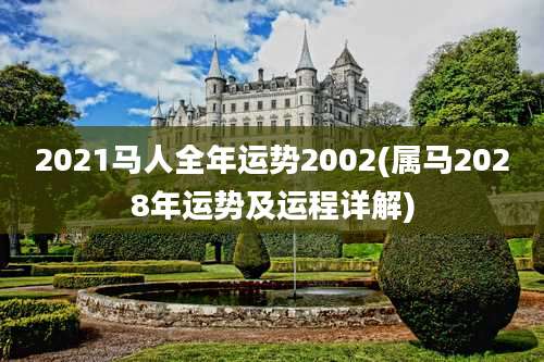 2021马人全年运势2002(属马2028年运势及运程详解)