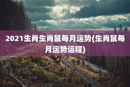 2021生肖生肖鼠每月运势(生肖鼠每月运势运程)