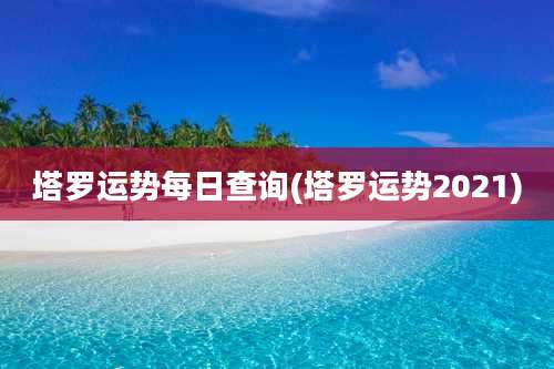 塔罗运势每日查询(塔罗运势2021)