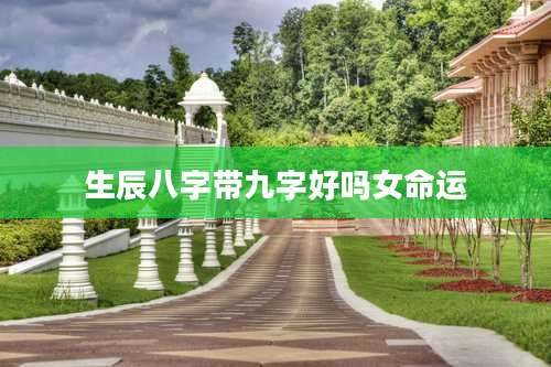 生辰八字带九字好吗女命运