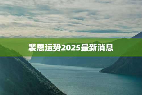 裴恩运势2025最新消息