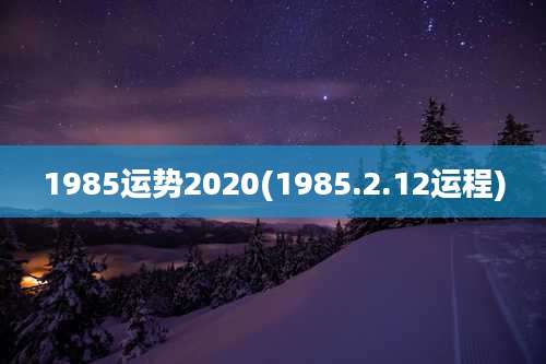 1985运势2020(1985.2.12运程)