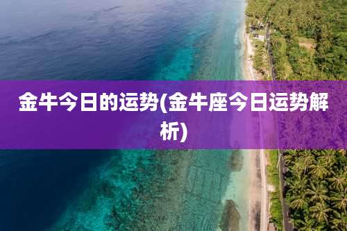 金牛今日的运势(金牛座今日运势解析)