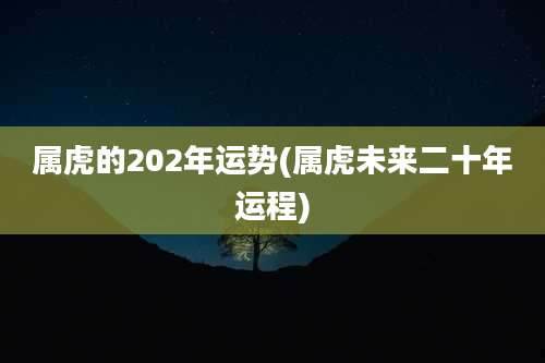 属虎的202年运势(属虎未来二十年运程)