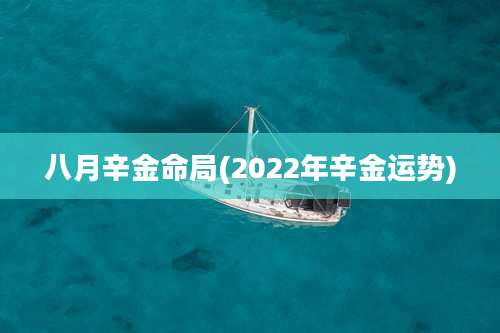 八月辛金命局(2022年辛金运势)