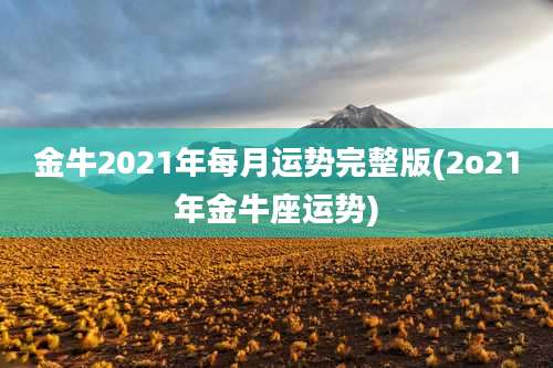 金牛2021年每月运势完整版(2o21年金牛座运势)