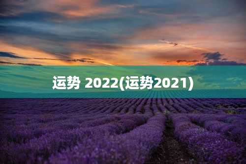 运势 2022(运势2021)