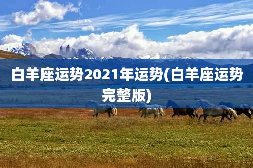 白羊座运势2021年运势(白羊座运势完整版)