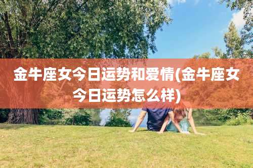 金牛座女今日运势和爱情(金牛座女今日运势怎么样)