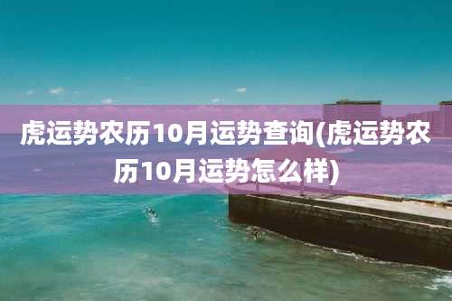 虎运势农历10月运势查询(虎运势农历10月运势怎么样)