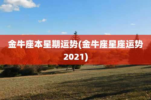 金牛座本星期运势(金牛座星座运势2021)