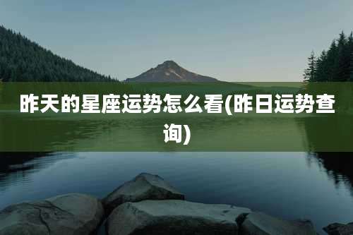 昨天的星座运势怎么看(昨日运势查询)