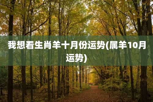 我想看生肖羊十月份运势(属羊10月运势)