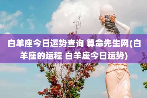 白羊座今日运势查询 算命先生网(白羊座的运程 白羊座今日运势)