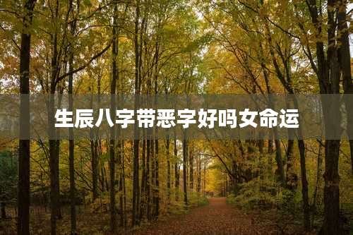 生辰八字带恶字好吗女命运