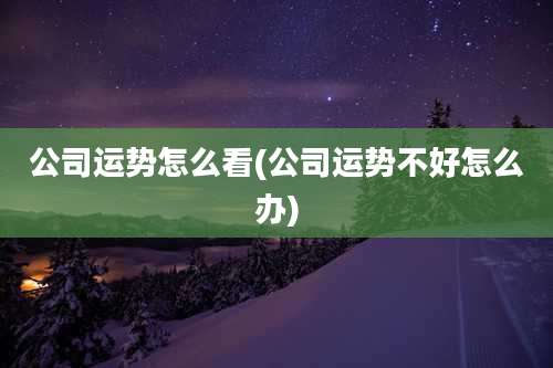 公司运势怎么看(公司运势不好怎么办)