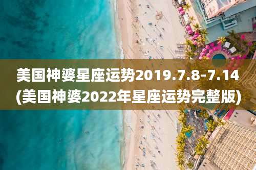 美国神婆星座运势2019.7.8-7.14(美国神婆2022年星座运势完整版)