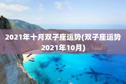 2021年十月双子座运势(双子座运势2021年10月)