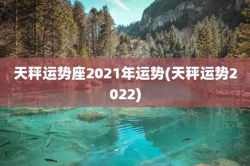 天秤运势座2021年运势(天秤运势2022)