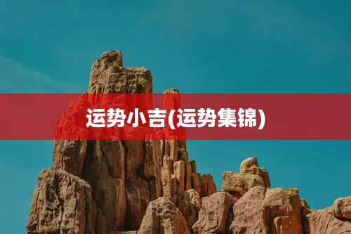 运势小吉(运势集锦)