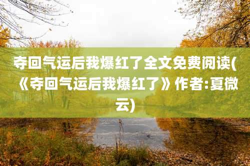 夺回气运后我爆红了全文免费阅读(《夺回气运后我爆红了》作者:夏微云)