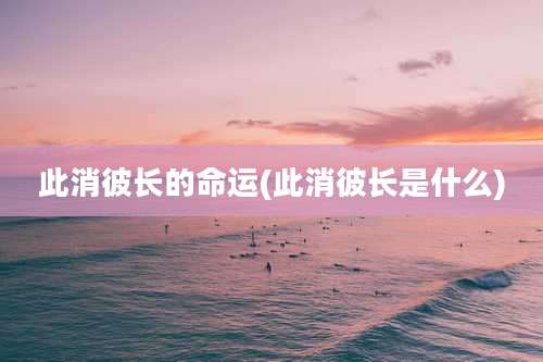 此消彼长的命运(此消彼长是什么)