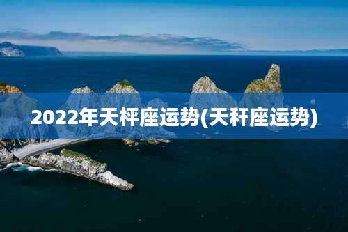 2022年天枰座运势(天秆座运势)