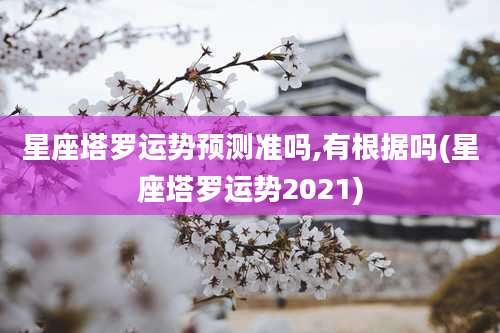 星座塔罗运势预测准吗,有根据吗(星座塔罗运势2021)