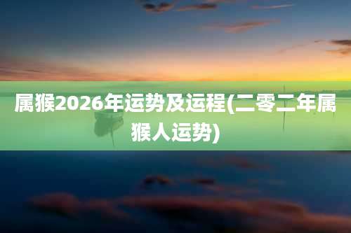 属猴2026年运势及运程(二零二年属猴人运势)