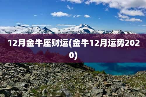 12月金牛座财运(金牛12月运势2020)
