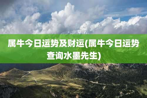 属牛今日运势及财运(属牛今日运势查询水墨先生)
