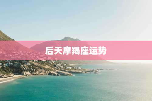 后天摩羯座运势