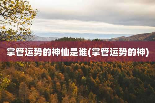 掌管运势的神仙是谁(掌管运势的神)