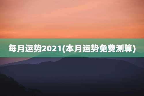 每月运势2021(本月运势免费测算)