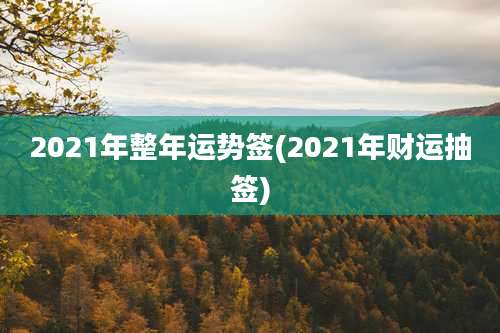 2021年整年运势签(2021年财运抽签)
