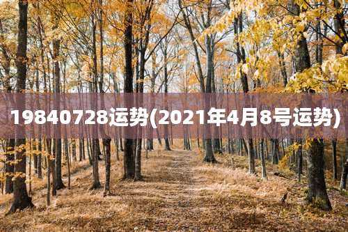 19840728运势(2021年4月8号运势)