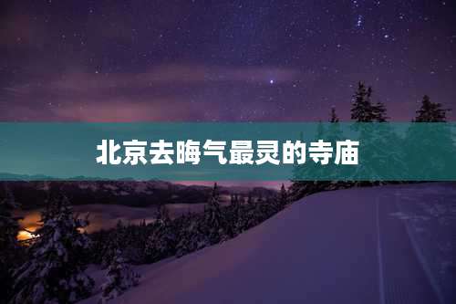 北京去晦气最灵的寺庙