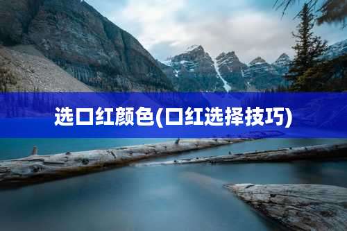 选口红颜色(口红选择技巧)