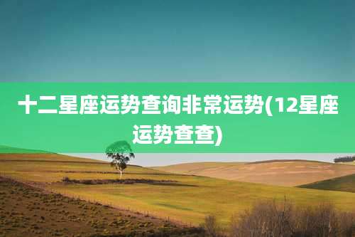 十二星座运势查询非常运势(12星座运势查查)
