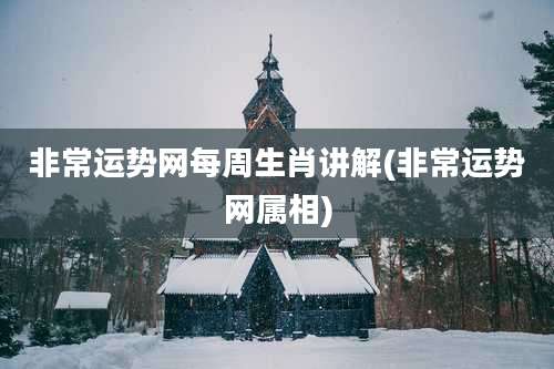 非常运势网每周生肖讲解(非常运势网属相)