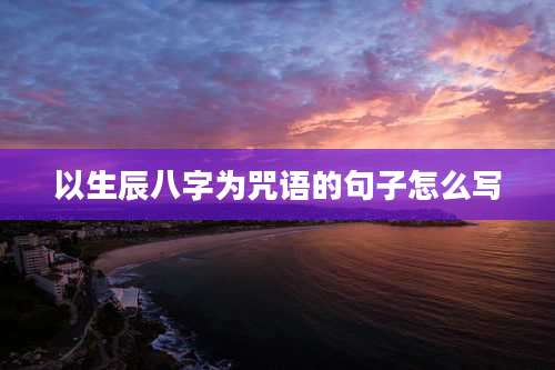 以生辰八字为咒语的句子怎么写