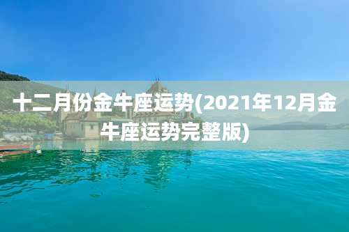 十二月份金牛座运势(2021年12月金牛座运势完整版)