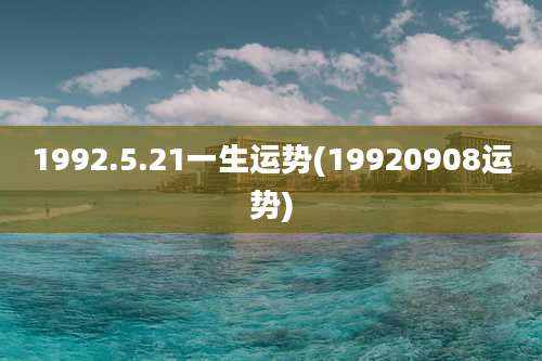 1992.5.21一生运势(19920908运势)