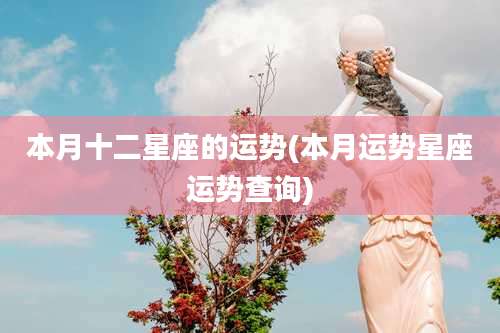 本月十二星座的运势(本月运势星座运势查询)